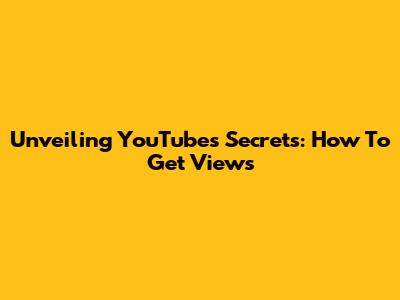 Unveiling YouTube's Secrets: How To Get Views
