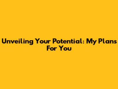 Unveiling Your Potential: My Plans For You
