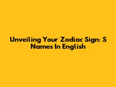 Unveiling Your Zodiac Sign: 'S' Names In English