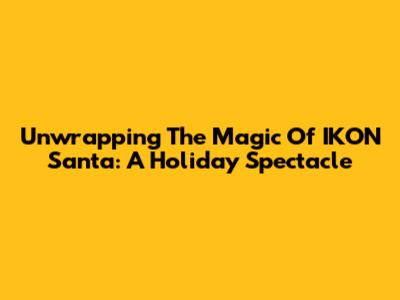 Unwrapping The Magic Of IKON Santa: A Holiday Spectacle