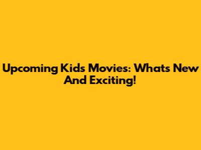 Upcoming Kids' Movies: What's New And Exciting!