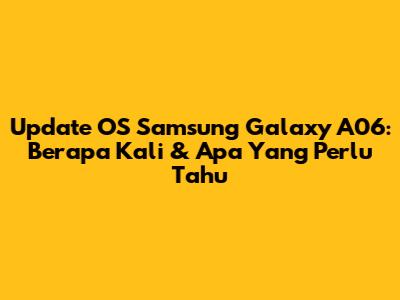 Update OS Samsung Galaxy A06: Berapa Kali & Apa Yang Perlu Tahu