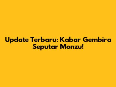 Update Terbaru: Kabar Gembira Seputar Monzu!