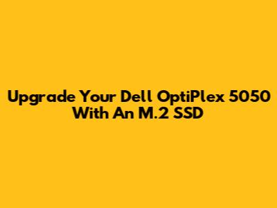 Upgrade Your Dell OptiPlex 5050 With An M.2 SSD