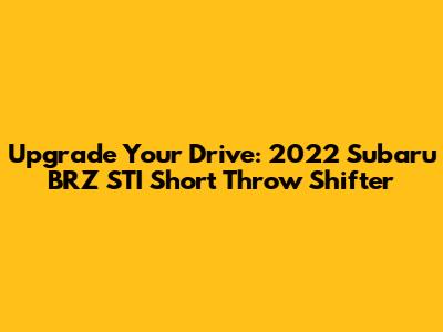 Upgrade Your Drive: 2022 Subaru BRZ STI Short Throw Shifter