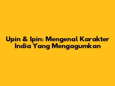 Upin & Ipin: Mengenal Karakter India Yang Mengagumkan