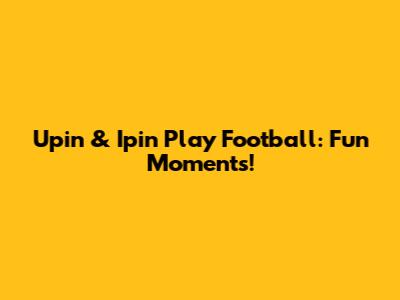 Upin & Ipin Play Football: Fun Moments!