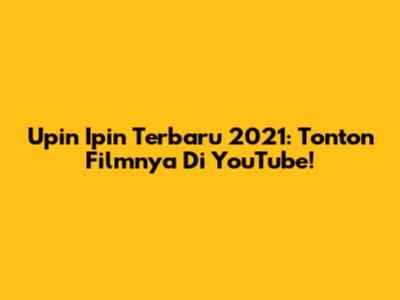 Upin Ipin Terbaru 2021: Tonton Filmnya Di YouTube!