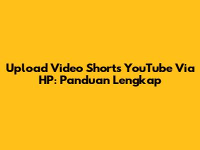 Upload Video Shorts YouTube Via HP: Panduan Lengkap