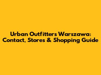Urban Outfitters Warszawa: Contact, Stores & Shopping Guide