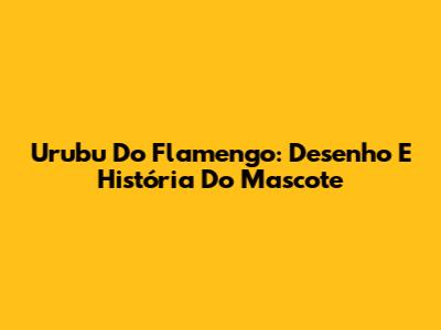 Urubu Do Flamengo: Desenho E História Do Mascote