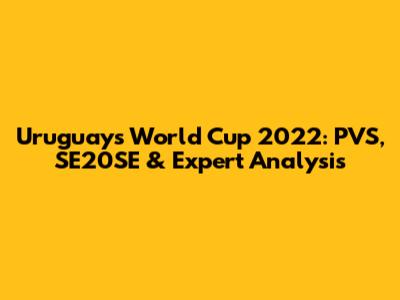 Uruguay's World Cup 2022: PVS, SE20SE & Expert Analysis