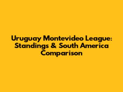 Uruguay Montevideo League: Standings & South America Comparison