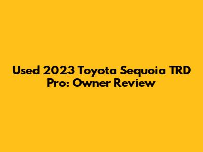 Used 2023 Toyota Sequoia TRD Pro: Owner Review