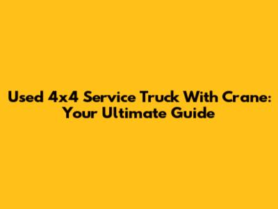 Used 4x4 Service Truck With Crane: Your Ultimate Guide