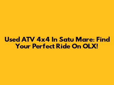 Used ATV 4x4 In Satu Mare: Find Your Perfect Ride On OLX!