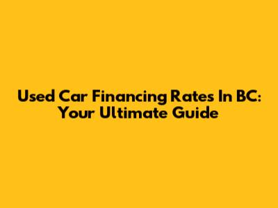 Used Car Financing Rates In BC: Your Ultimate Guide