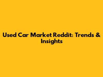 Used Car Market Reddit: Trends & Insights