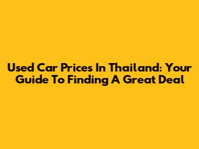 Used Car Prices In Thailand: Your Guide To Finding A Great Deal
