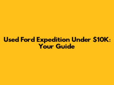 Used Ford Expedition Under $10K: Your Guide