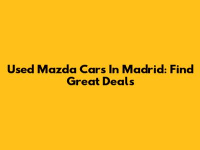 Used Mazda Cars In Madrid: Find Great Deals
