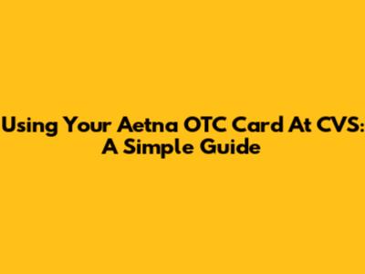 Using Your Aetna OTC Card At CVS: A Simple Guide