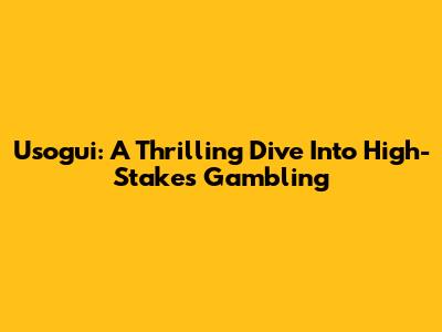 Usogui: A Thrilling Dive Into High-Stakes Gambling