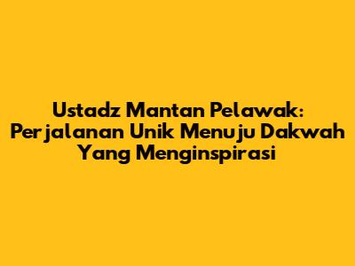 Ustadz Mantan Pelawak: Perjalanan Unik Menuju Dakwah Yang Menginspirasi