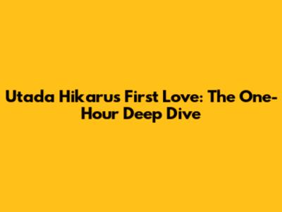 Utada Hikaru's First Love: The One-Hour Deep Dive
