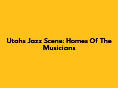 Utah's Jazz Scene: Homes Of The Musicians