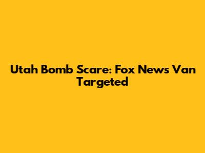 Utah Bomb Scare: Fox News Van Targeted