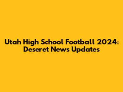 Utah High School Football 2024: Deseret News Updates