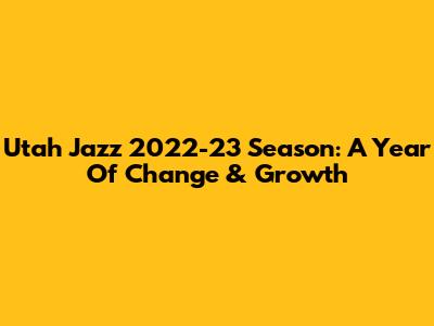 Utah Jazz 2022-23 Season: A Year Of Change & Growth
