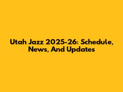 Utah Jazz 2025-26: Schedule, News, And Updates