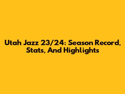 Utah Jazz 23/24: Season Record, Stats, And Highlights