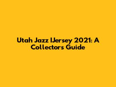 Utah Jazz IJersey 2021: A Collector's Guide