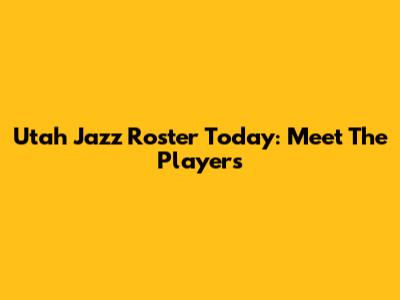 Utah Jazz Roster Today: Meet The Players