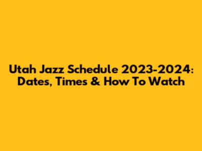 Utah Jazz Schedule 2023-2024: Dates, Times & How To Watch