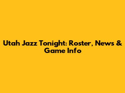 Utah Jazz Tonight: Roster, News & Game Info