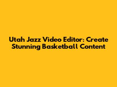 Utah Jazz Video Editor: Create Stunning Basketball Content