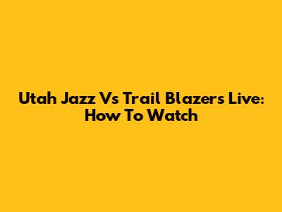 Utah Jazz Vs Trail Blazers Live: How To Watch