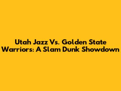 Utah Jazz Vs. Golden State Warriors: A Slam Dunk Showdown