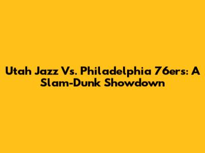 Utah Jazz Vs. Philadelphia 76ers: A Slam-Dunk Showdown