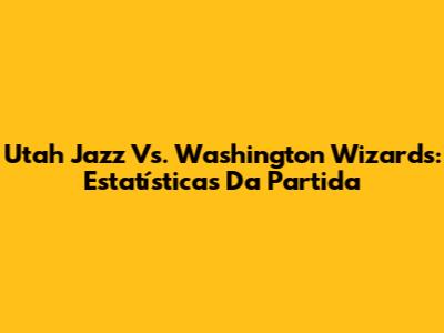 Utah Jazz Vs. Washington Wizards: Estatísticas Da Partida