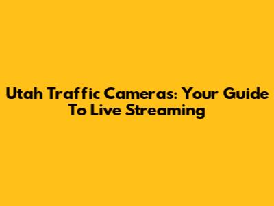 Utah Traffic Cameras: Your Guide To Live Streaming