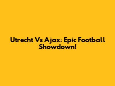 Utrecht Vs Ajax: Epic Football Showdown!
