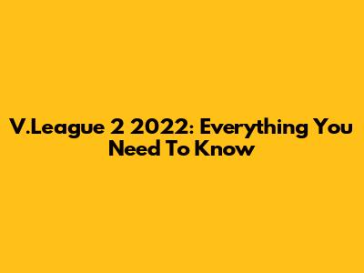 V.League 2 2022: Everything You Need To Know
