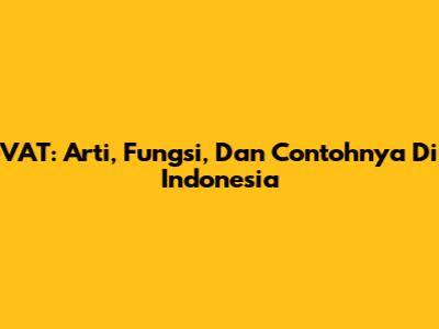 VAT: Arti, Fungsi, Dan Contohnya Di Indonesia