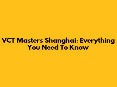 VCT Masters Shanghai: Everything You Need To Know