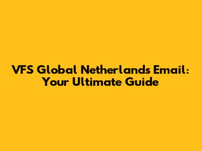 VFS Global Netherlands Email: Your Ultimate Guide